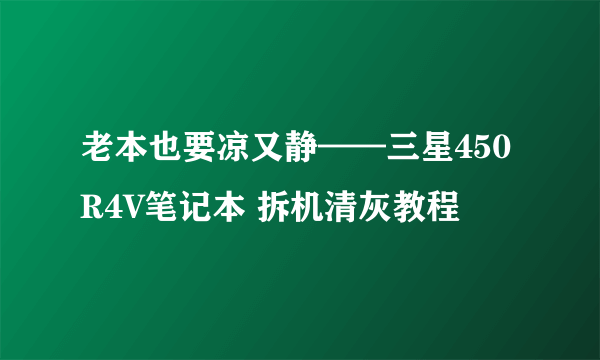 老本也要凉又静——三星450R4V笔记本 拆机清灰教程