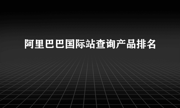 阿里巴巴国际站查询产品排名