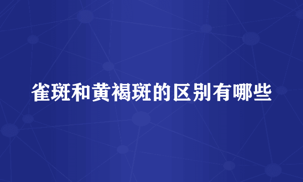 雀斑和黄褐斑的区别有哪些