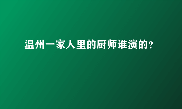 温州一家人里的厨师谁演的？