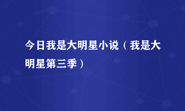 今日我是大明星小说（我是大明星第三季）