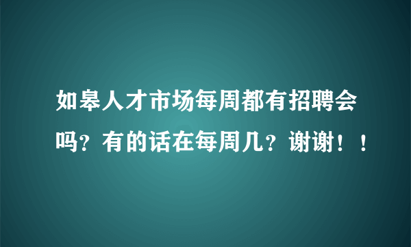 如皋人才市场每周都有招聘会吗？有的话在每周几？谢谢！！