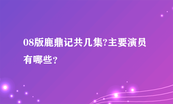 08版鹿鼎记共几集?主要演员有哪些？