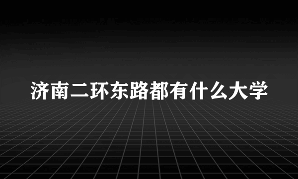 济南二环东路都有什么大学