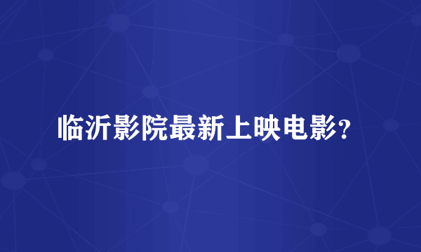 临沂影院最新上映电影？
