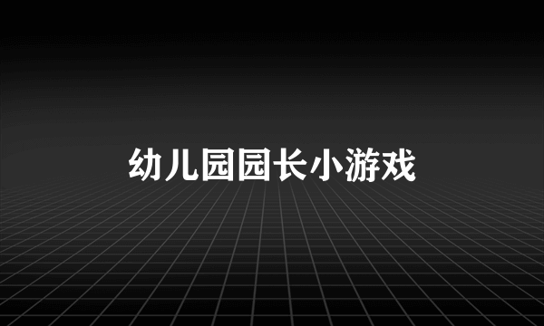 幼儿园园长小游戏