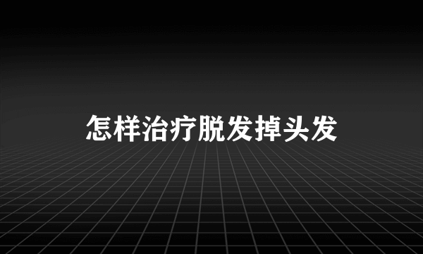 怎样治疗脱发掉头发