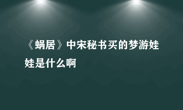 《蜗居》中宋秘书买的梦游娃娃是什么啊