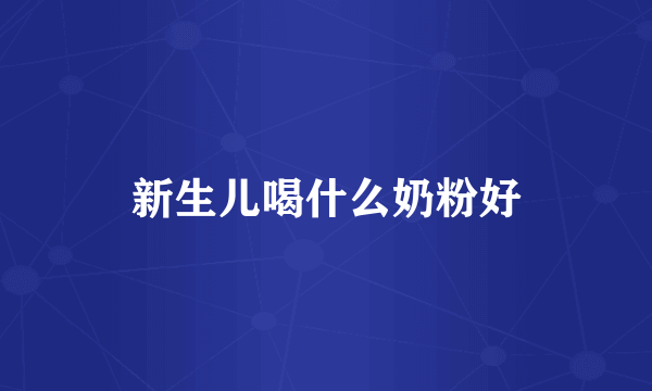 新生儿喝什么奶粉好