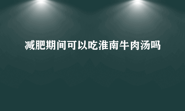 减肥期间可以吃淮南牛肉汤吗