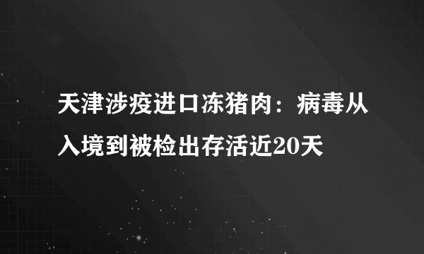 天津涉疫进口冻猪肉：病毒从入境到被检出存活近20天