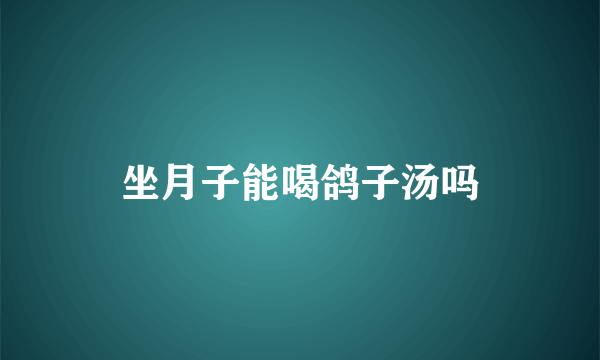 坐月子能喝鸽子汤吗