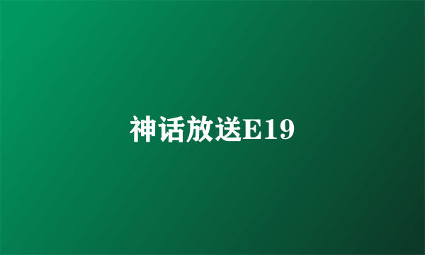 神话放送E19