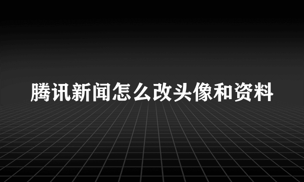 腾讯新闻怎么改头像和资料