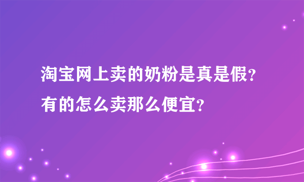 淘宝网上卖的奶粉是真是假？有的怎么卖那么便宜？