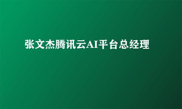 张文杰腾讯云AI平台总经理
