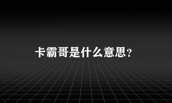 卡霸哥是什么意思？