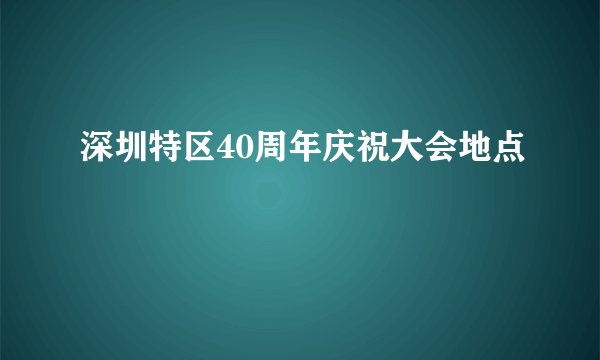 深圳特区40周年庆祝大会地点