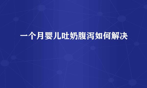 一个月婴儿吐奶腹泻如何解决