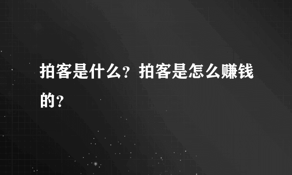 拍客是什么？拍客是怎么赚钱的？