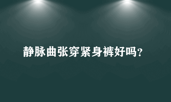 静脉曲张穿紧身裤好吗？