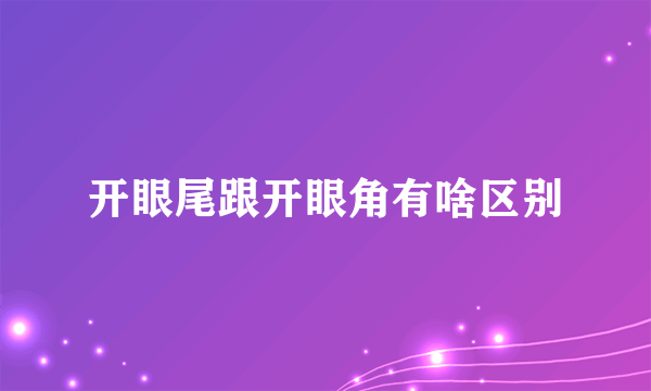 开眼尾跟开眼角有啥区别