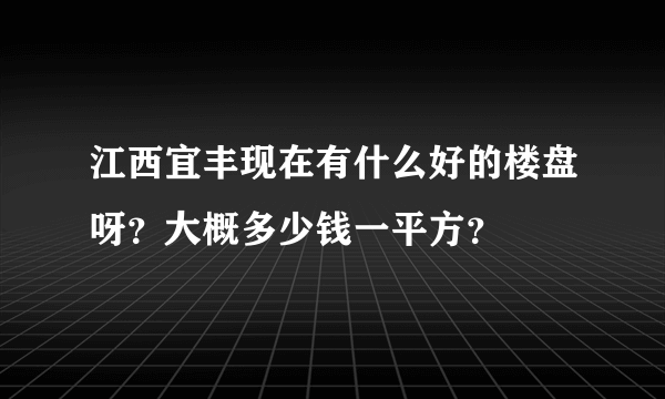 江西宜丰现在有什么好的楼盘呀？大概多少钱一平方？