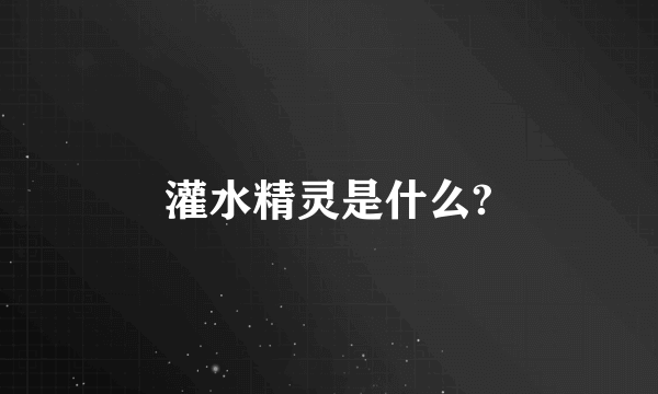 灌水精灵是什么?