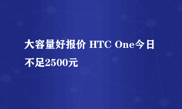 大容量好报价 HTC One今日不足2500元