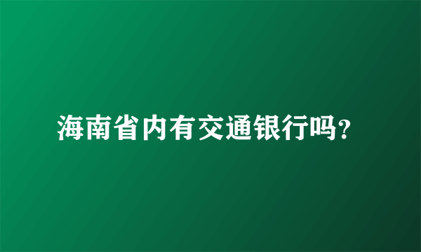海南省内有交通银行吗？