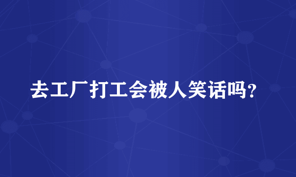 去工厂打工会被人笑话吗？