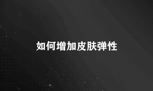 如何增加皮肤弹性