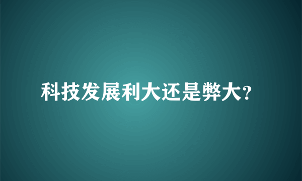 科技发展利大还是弊大？