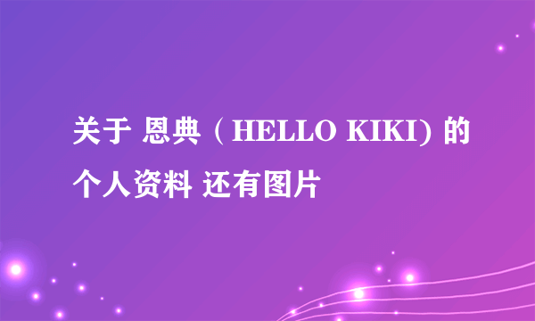 关于 恩典（HELLO KIKI) 的个人资料 还有图片