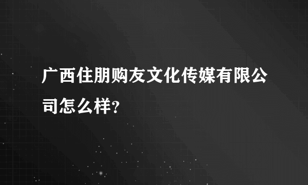 广西住朋购友文化传媒有限公司怎么样？