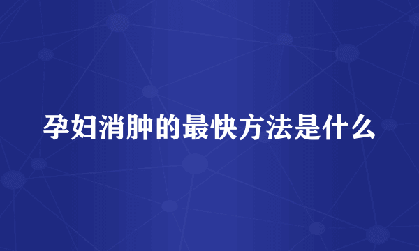 孕妇消肿的最快方法是什么