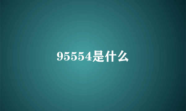 95554是什么