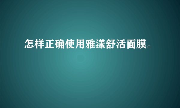 怎样正确使用雅漾舒活面膜。