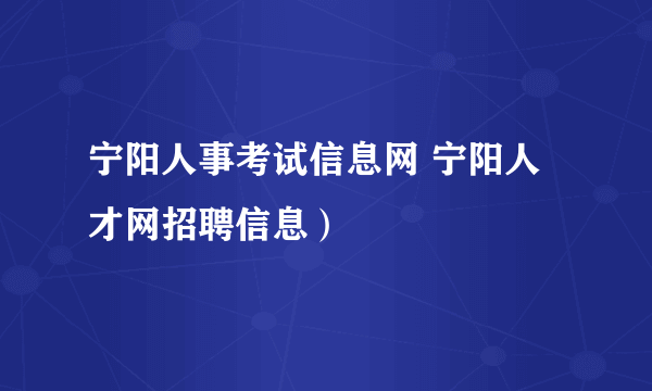 宁阳人事考试信息网 宁阳人才网招聘信息）
