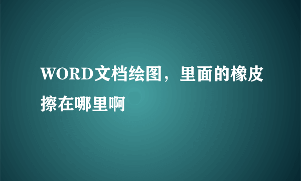 WORD文档绘图，里面的橡皮擦在哪里啊