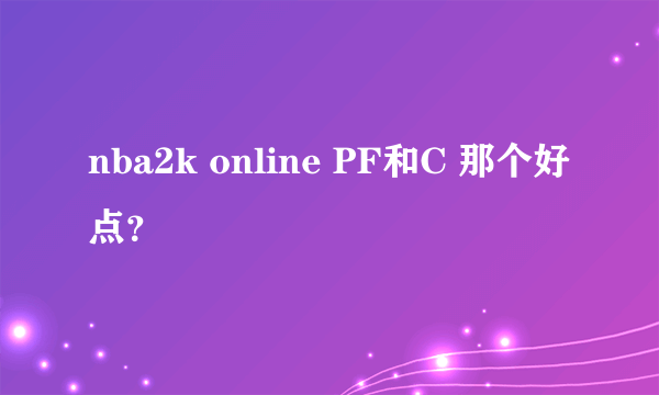 nba2k online PF和C 那个好点？