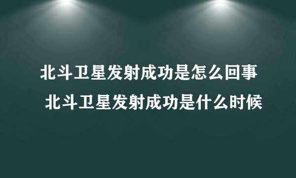 北斗卫星发射成功是怎么回事 北斗卫星发射成功是什么时候
