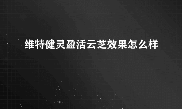 维特健灵盈活云芝效果怎么样