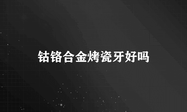 钴铬合金烤瓷牙好吗