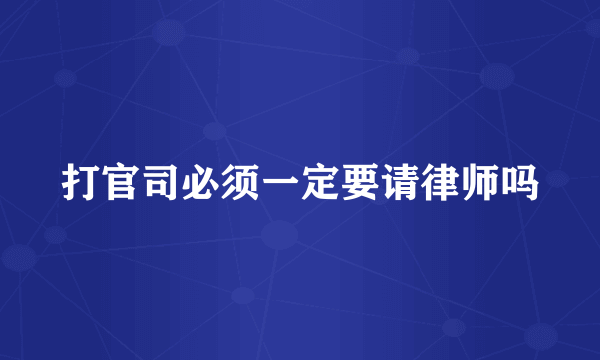 打官司必须一定要请律师吗