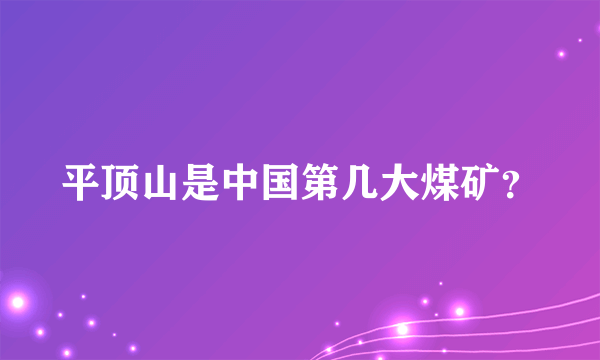 平顶山是中国第几大煤矿？