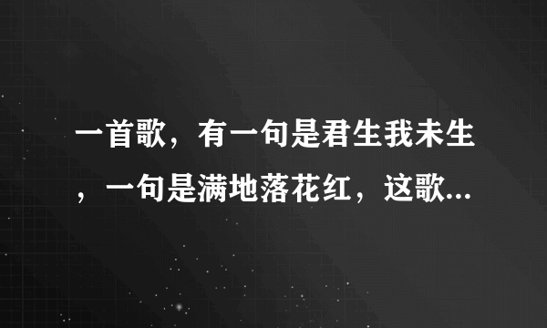 一首歌，有一句是君生我未生，一句是满地落花红，这歌名是什么