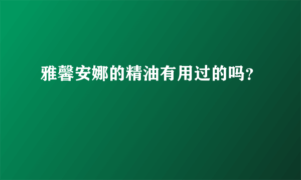 雅馨安娜的精油有用过的吗？