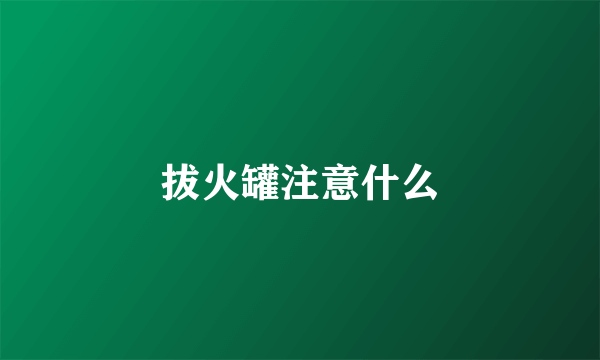 拔火罐注意什么