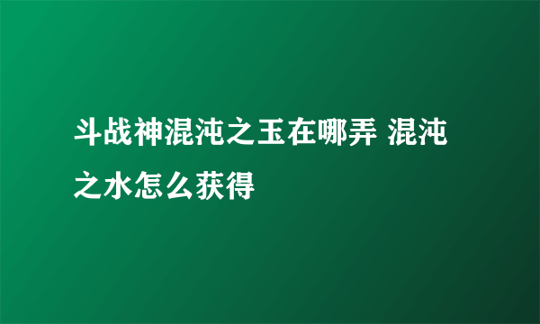 斗战神混沌之玉在哪弄 混沌之水怎么获得